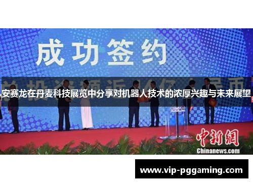 安赛龙在丹麦科技展览中分享对机器人技术的浓厚兴趣与未来展望