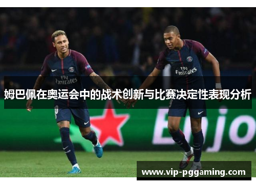 姆巴佩在奥运会中的战术创新与比赛决定性表现分析