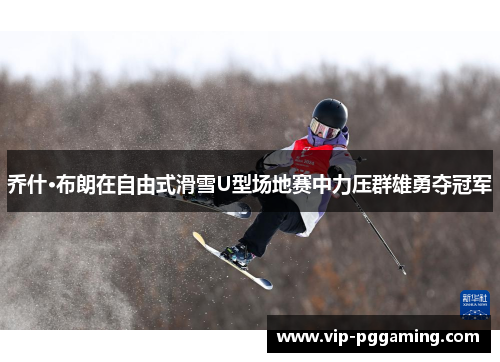 乔什·布朗在自由式滑雪U型场地赛中力压群雄勇夺冠军
