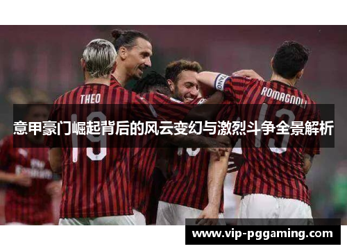 意甲豪门崛起背后的风云变幻与激烈斗争全景解析