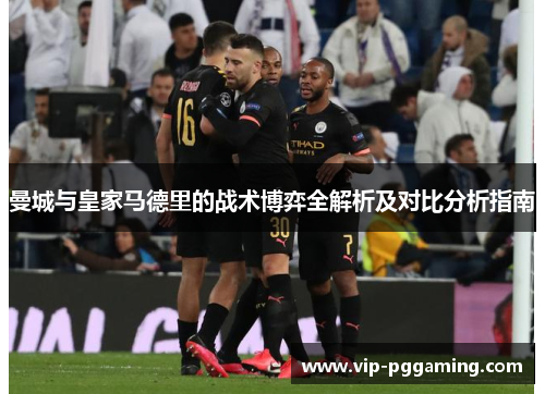 曼城与皇家马德里的战术博弈全解析及对比分析指南
