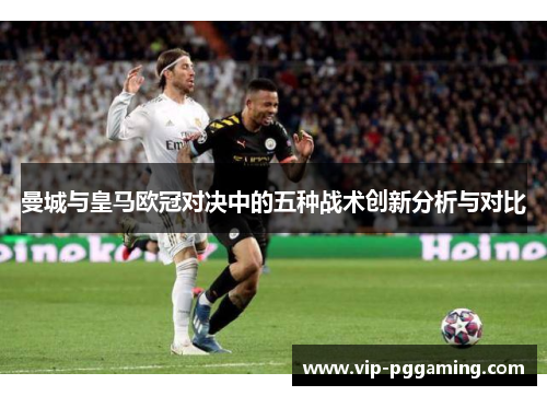 曼城与皇马欧冠对决中的五种战术创新分析与对比
