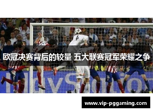 欧冠决赛背后的较量 五大联赛冠军荣耀之争