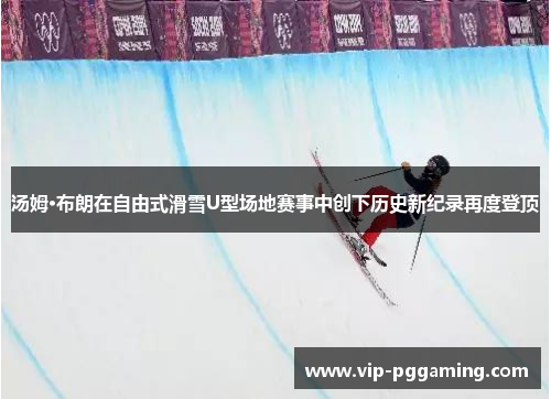 汤姆·布朗在自由式滑雪U型场地赛事中创下历史新纪录再度登顶