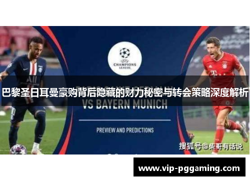巴黎圣日耳曼豪购背后隐藏的财力秘密与转会策略深度解析
