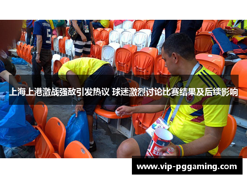 上海上港激战强敌引发热议 球迷激烈讨论比赛结果及后续影响