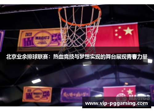 北京业余排球联赛：热血竞技与梦想实现的舞台展现青春力量