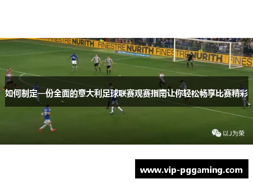 如何制定一份全面的意大利足球联赛观赛指南让你轻松畅享比赛精彩
