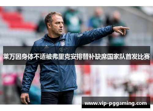 莱万因身体不适被弗里克安排替补缺席国家队首发比赛