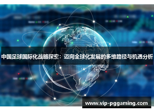 中国足球国际化战略探索：迈向全球化发展的多维路径与机遇分析