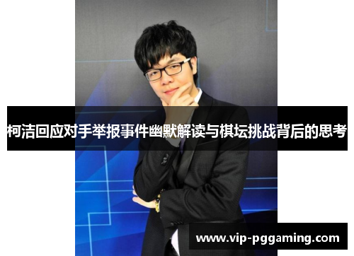 柯洁回应对手举报事件幽默解读与棋坛挑战背后的思考