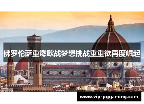 佛罗伦萨重燃欧战梦想挑战重重欲再度崛起