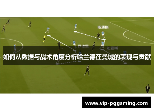 如何从数据与战术角度分析哈兰德在曼城的表现与贡献