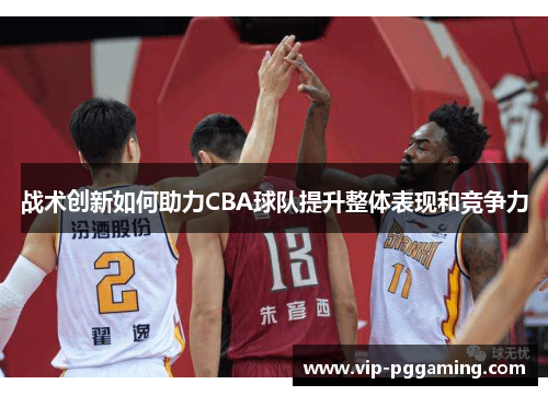 战术创新如何助力CBA球队提升整体表现和竞争力
