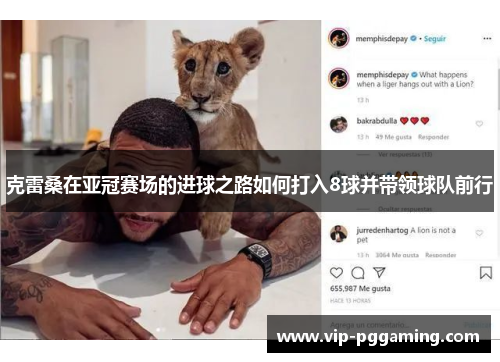 克雷桑在亚冠赛场的进球之路如何打入8球并带领球队前行