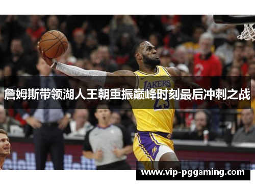 詹姆斯带领湖人王朝重振巅峰时刻最后冲刺之战