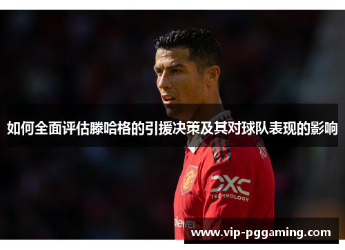 如何全面评估滕哈格的引援决策及其对球队表现的影响