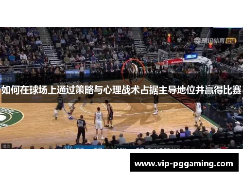 如何在球场上通过策略与心理战术占据主导地位并赢得比赛