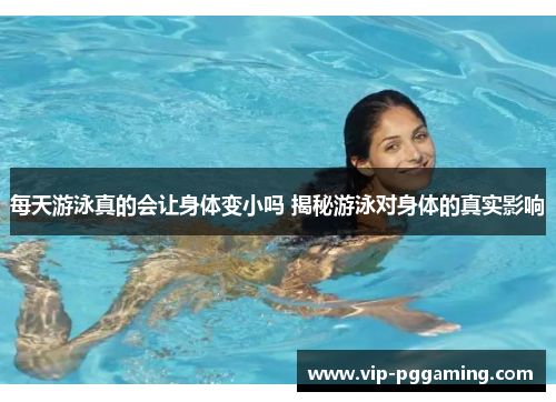 每天游泳真的会让身体变小吗 揭秘游泳对身体的真实影响