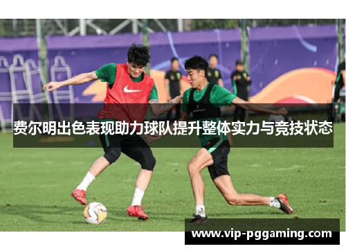 费尔明出色表现助力球队提升整体实力与竞技状态