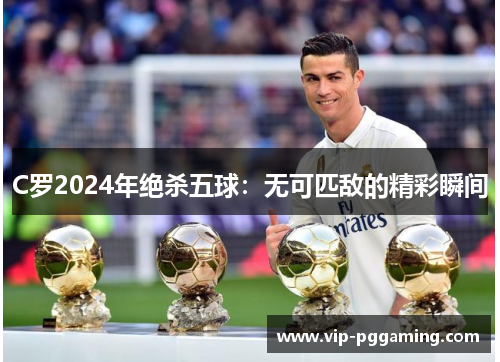 C罗2024年绝杀五球：无可匹敌的精彩瞬间