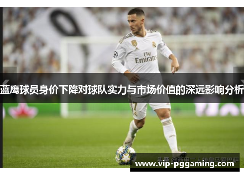 蓝鹰球员身价下降对球队实力与市场价值的深远影响分析