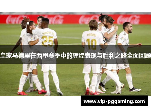 皇家马德里在西甲赛季中的辉煌表现与胜利之路全面回顾