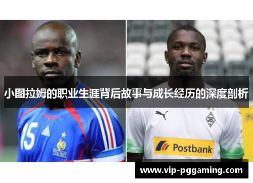 小图拉姆的职业生涯背后故事与成长经历的深度剖析