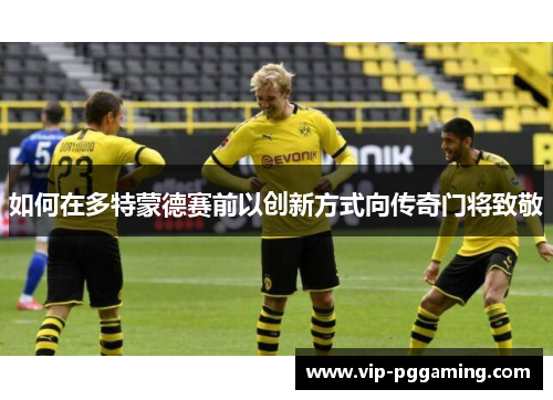 如何在多特蒙德赛前以创新方式向传奇门将致敬
