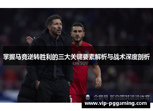 掌握马竞逆转胜利的三大关键要素解析与战术深度剖析