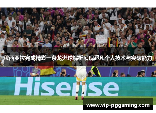 穆西亚拉完成精彩一条龙进球解析展现超凡个人技术与突破能力