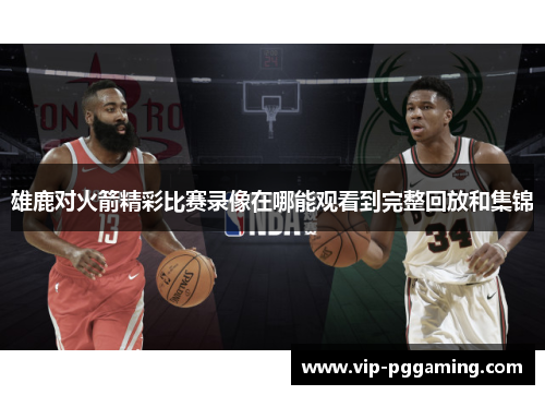 雄鹿对火箭精彩比赛录像在哪能观看到完整回放和集锦