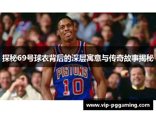 探秘69号球衣背后的深层寓意与传奇故事揭秘