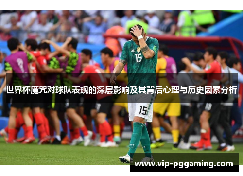 世界杯魔咒对球队表现的深层影响及其背后心理与历史因素分析