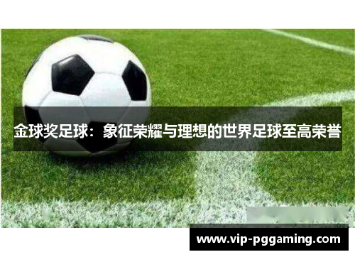 金球奖足球：象征荣耀与理想的世界足球至高荣誉