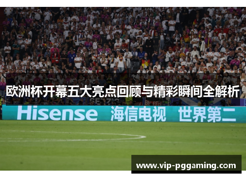 欧洲杯开幕五大亮点回顾与精彩瞬间全解析