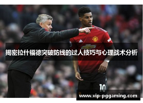 揭密拉什福德突破防线的过人技巧与心理战术分析
