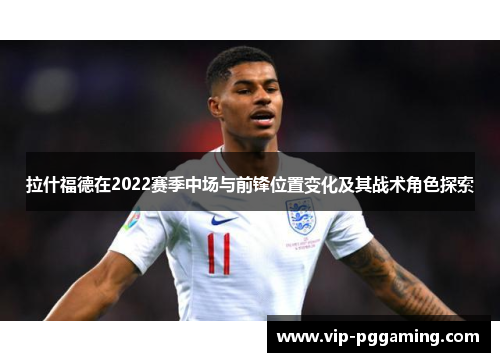 拉什福德在2022赛季中场与前锋位置变化及其战术角色探索