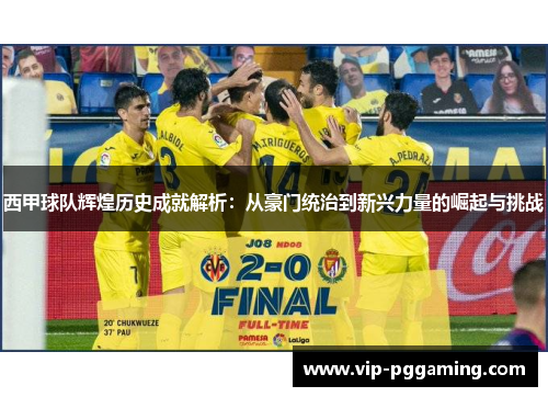 西甲球队辉煌历史成就解析:从豪门统治到新兴力量的崛起与挑战 西甲球队辉煌历史成就解析:从豪门统治到新兴力量的崛起与挑战