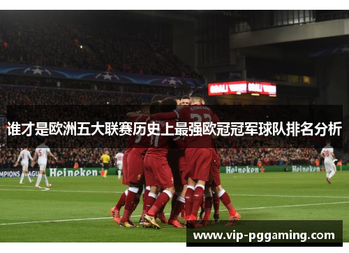 谁才是欧洲五大联赛历史上最强欧冠冠军球队排名分析 谁才是欧洲五大联赛历史上最强欧冠冠军球队排名分析