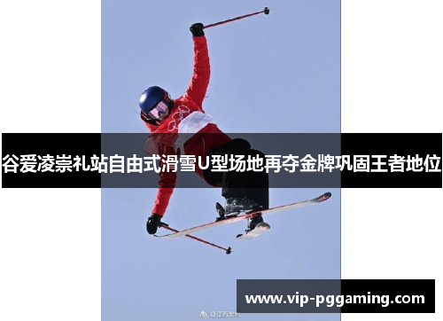 谷爱凌崇礼站自由式滑雪U型场地再夺金牌巩固王者地位 谷爱凌崇礼站自由式滑雪U型场地再夺金牌巩固王者地位