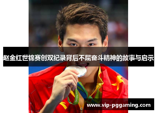 赵金红世锦赛创双纪录背后不屈奋斗精神的故事与启示 赵金红世锦赛创双纪录背后不屈奋斗精神的故事与启示