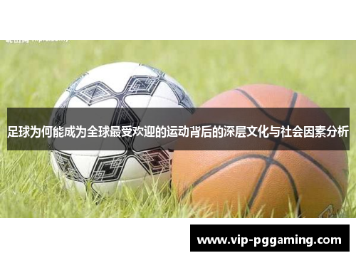 足球为何能成为全球最受欢迎的运动背后的深层文化与社会因素分析