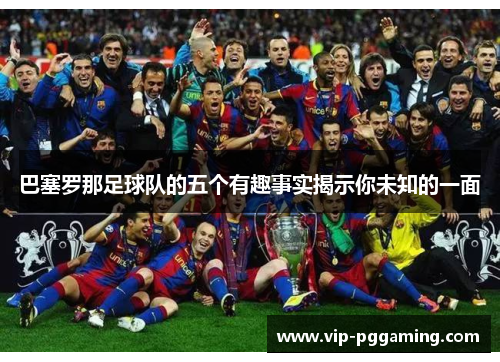 巴塞罗那足球队的五个有趣事实揭示你未知的一面 巴塞罗那足球队的五个有趣事实揭示你未知的一面