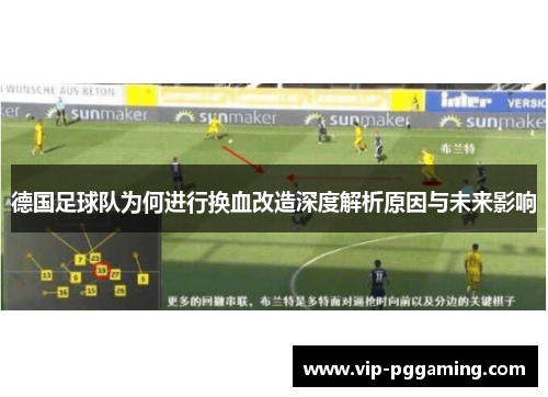 德国足球队为何进行换血改造深度解析原因与未来影响 德国足球队为何进行换血改造深度解析原因与未来影响
