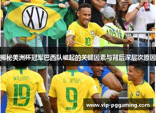 揭秘美洲杯冠军巴西队崛起的关键因素与背后深层次原因 揭秘美洲杯冠军巴西队崛起的关键因素与背后深层次原因
