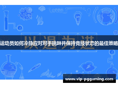 运动员如何冷静应对对手挑衅并保持竞技状态的最佳策略 运动员如何冷静应对对手挑衅并保持竞技状态的最佳策略
