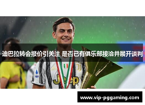 迪巴拉转会报价引关注 是否已有俱乐部接洽并展开谈判 迪巴拉转会报价引关注 是否已有俱乐部接洽并展开谈判
