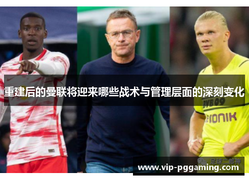 重建后的曼联将迎来哪些战术与管理层面的深刻变化 重建后的曼联将迎来哪些战术与管理层面的深刻变化