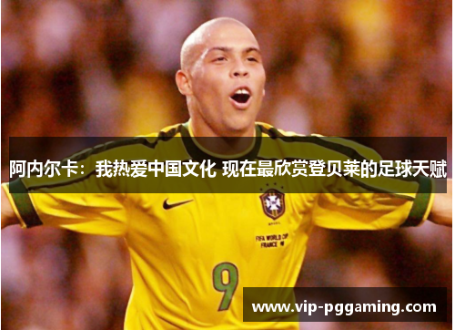 阿内尔卡:我热爱中国文化 现在最欣赏登贝莱的足球天赋 阿内尔卡:我热爱中国文化 现在最欣赏登贝莱的足球天赋